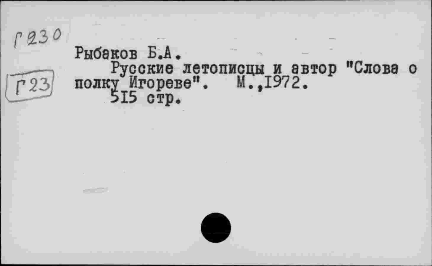 ﻿Рыбаков Б.А,
Русские летописцы и автор "Слова о полк^ Игореве". М.,1972.